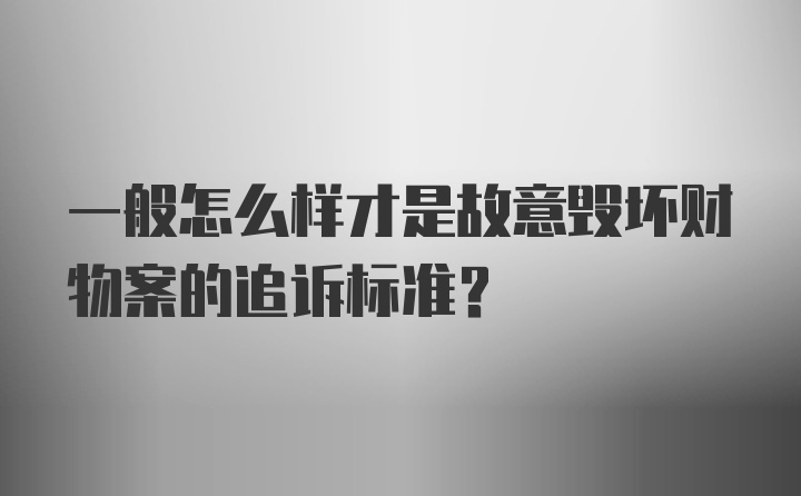 一般怎么样才是故意毁坏财物案的追诉标准？