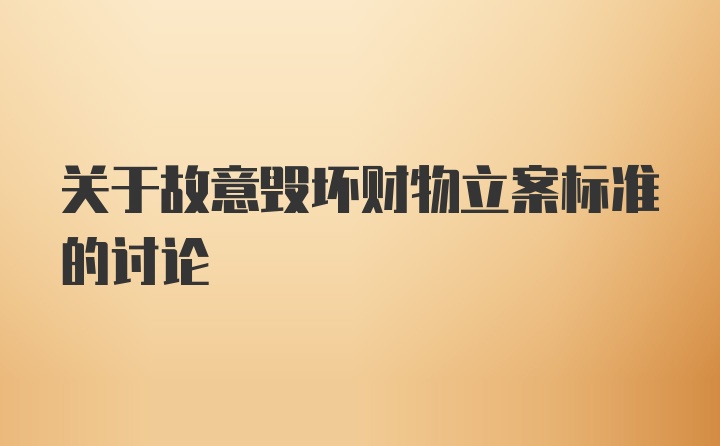 关于故意毁坏财物立案标准的讨论