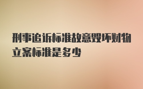 刑事追诉标准故意毁坏财物立案标准是多少