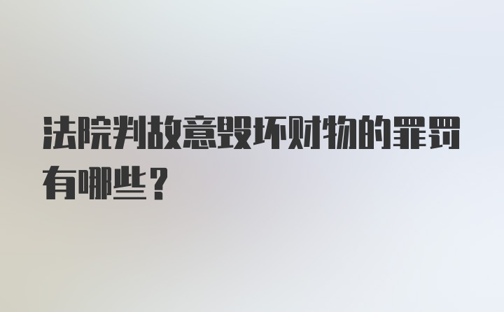 法院判故意毁坏财物的罪罚有哪些？