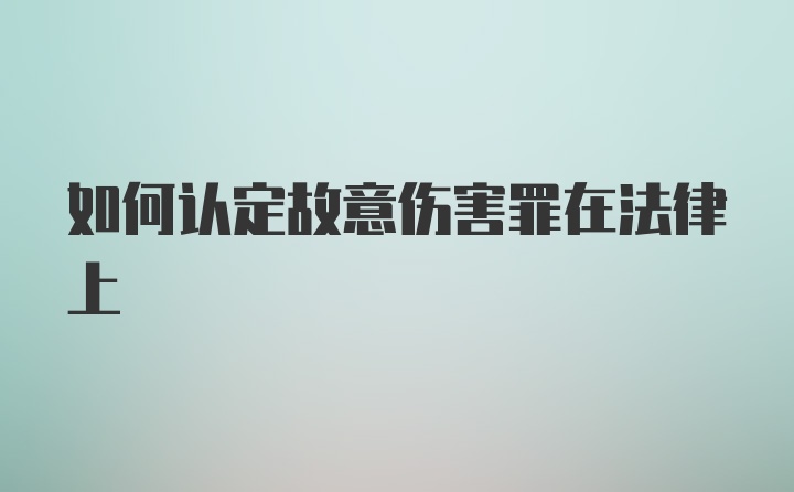 如何认定故意伤害罪在法律上