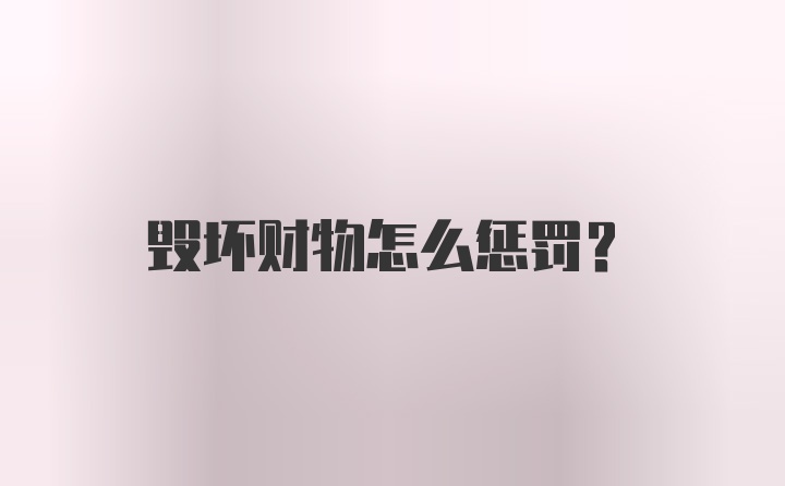 毁坏财物怎么惩罚？