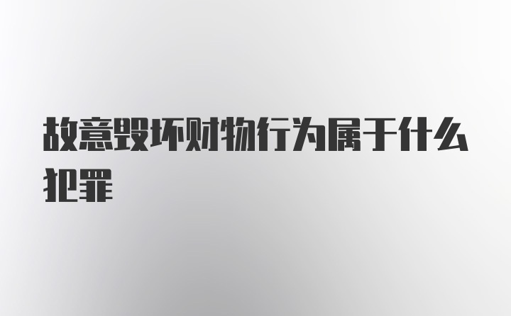 故意毁坏财物行为属于什么犯罪