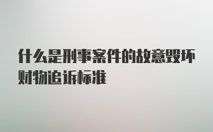 什么是刑事案件的故意毁坏财物追诉标准