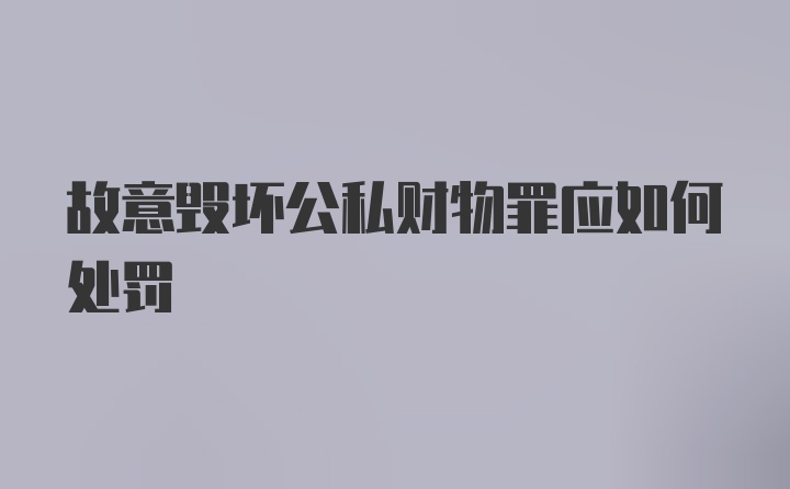 故意毁坏公私财物罪应如何处罚