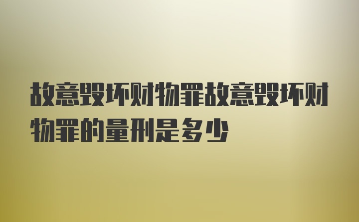 故意毁坏财物罪故意毁坏财物罪的量刑是多少