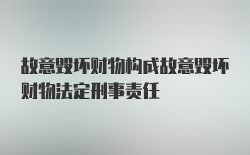 故意毁坏财物构成故意毁坏财物法定刑事责任