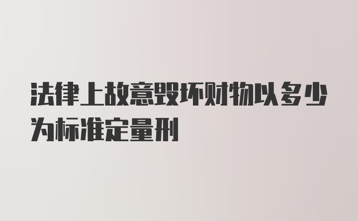 法律上故意毁坏财物以多少为标准定量刑