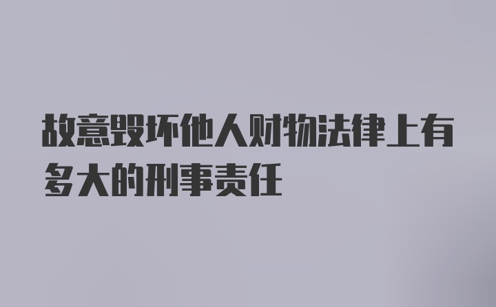 故意毁坏他人财物法律上有多大的刑事责任