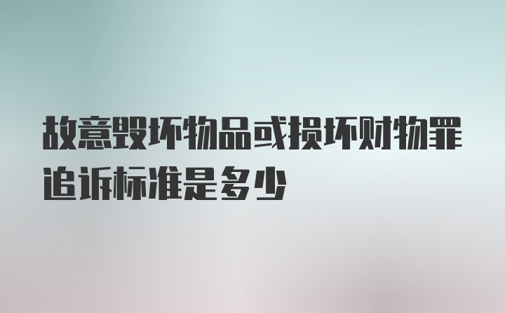 故意毁坏物品或损坏财物罪追诉标准是多少