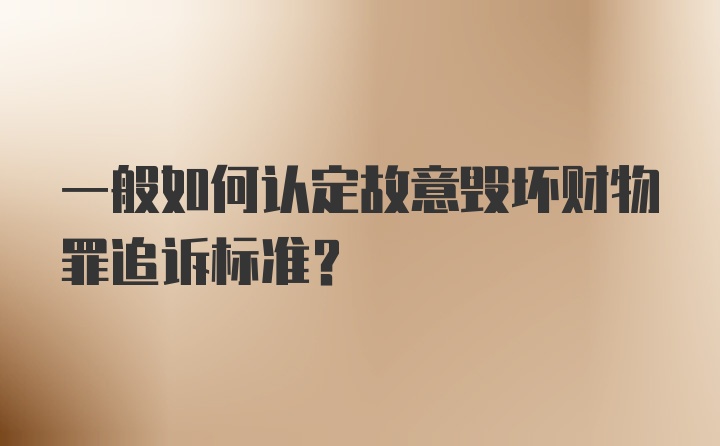 一般如何认定故意毁坏财物罪追诉标准？