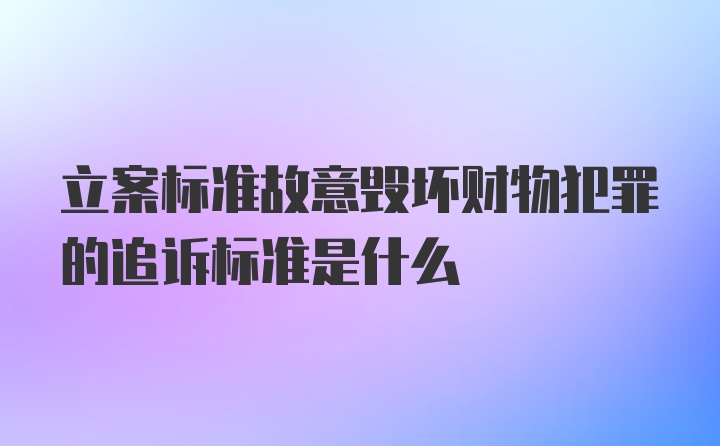 立案标准故意毁坏财物犯罪的追诉标准是什么