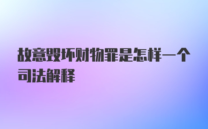 故意毁坏财物罪是怎样一个司法解释