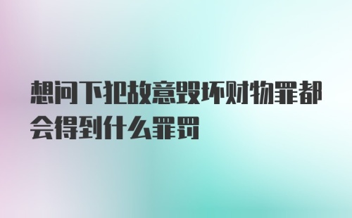 想问下犯故意毁坏财物罪都会得到什么罪罚