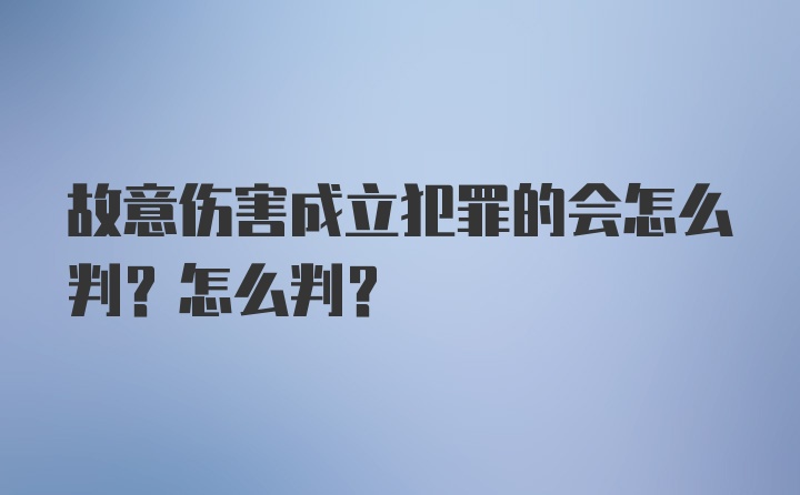 故意伤害成立犯罪的会怎么判?怎么判?