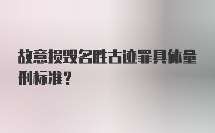 故意损毁名胜古迹罪具体量刑标准？