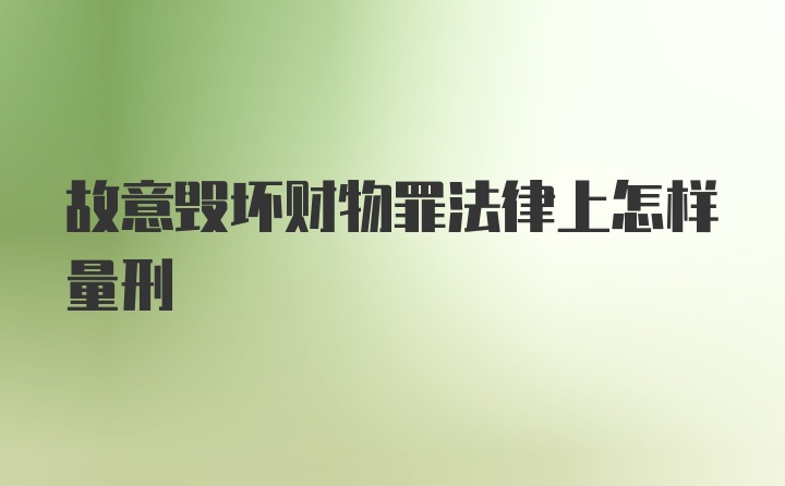 故意毁坏财物罪法律上怎样量刑