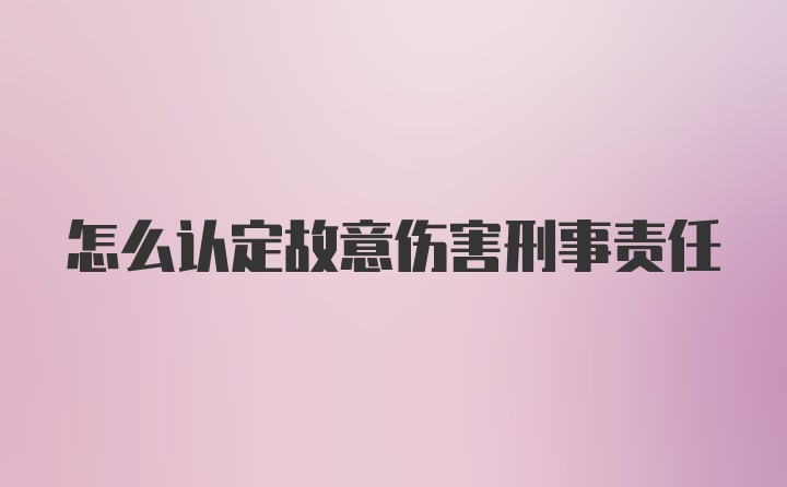 怎么认定故意伤害刑事责任