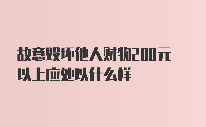 故意毁坏他人财物200元以上应处以什么样