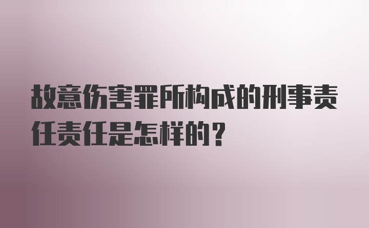 故意伤害罪所构成的刑事责任责任是怎样的？