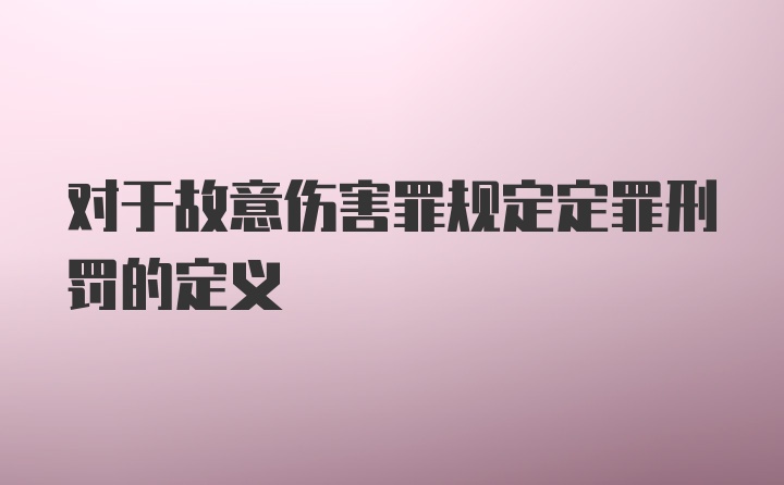 对于故意伤害罪规定定罪刑罚的定义