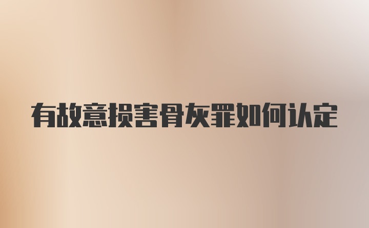 有故意损害骨灰罪如何认定