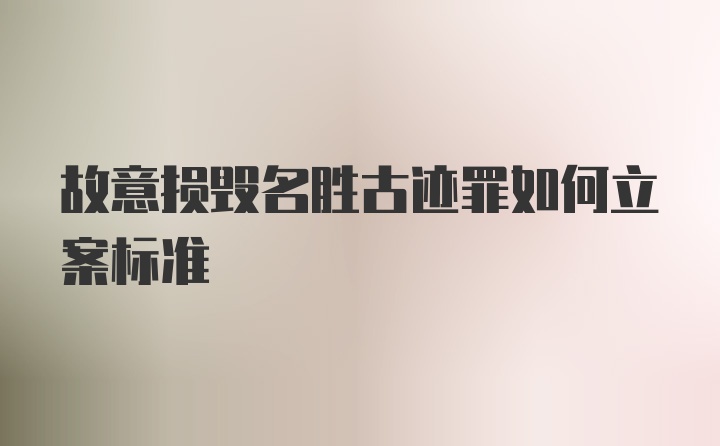 故意损毁名胜古迹罪如何立案标准