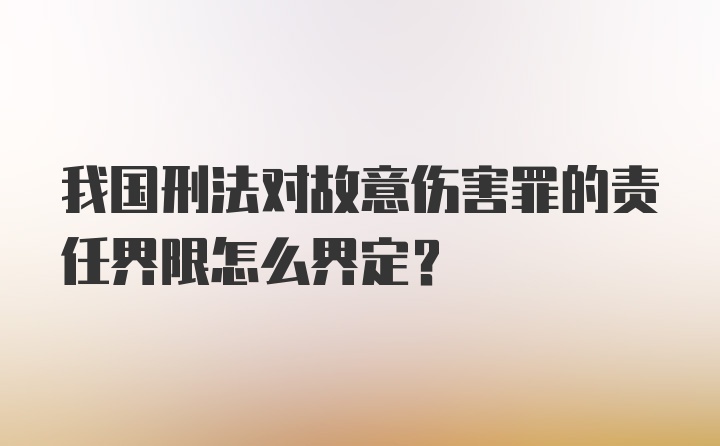 我国刑法对故意伤害罪的责任界限怎么界定？