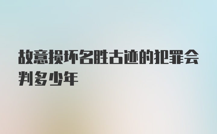 故意损坏名胜古迹的犯罪会判多少年