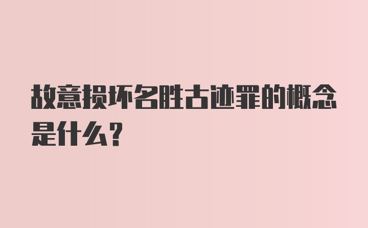 故意损坏名胜古迹罪的概念是什么？