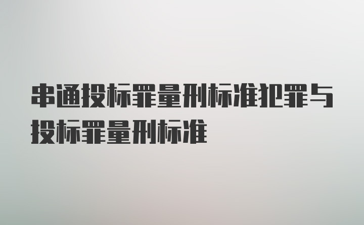 串通投标罪量刑标准犯罪与投标罪量刑标准