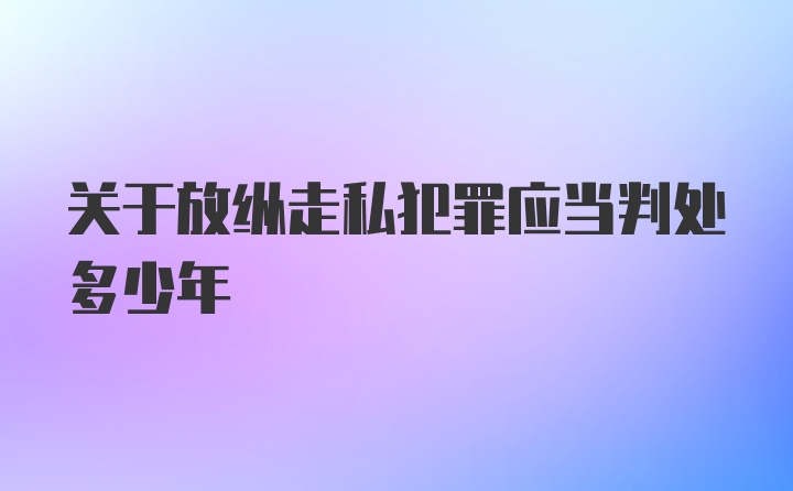 关于放纵走私犯罪应当判处多少年