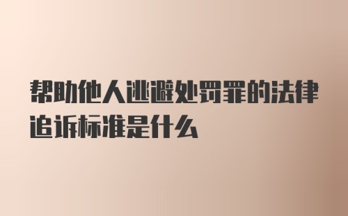 帮助他人逃避处罚罪的法律追诉标准是什么