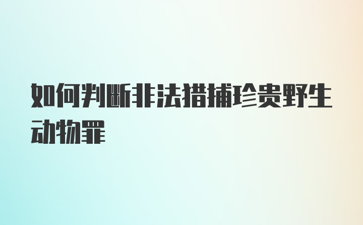 如何判断非法猎捕珍贵野生动物罪