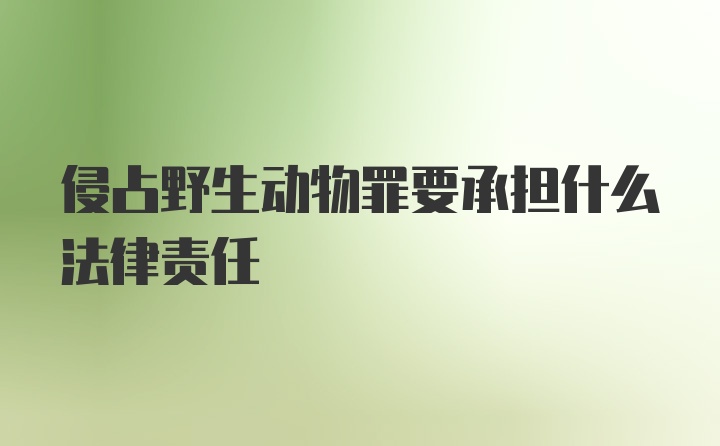 侵占野生动物罪要承担什么法律责任