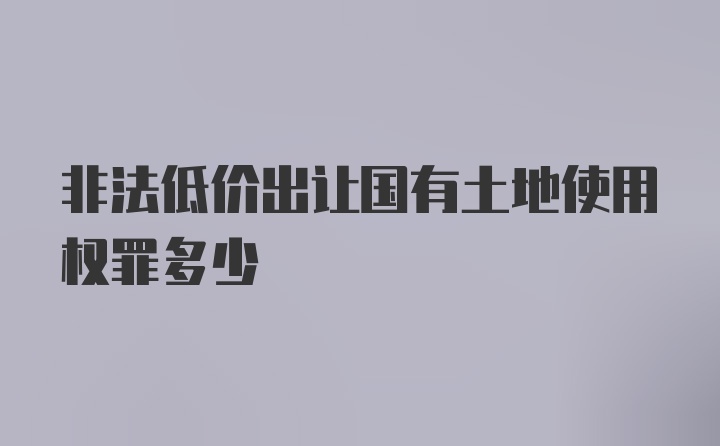 非法低价出让国有土地使用权罪多少