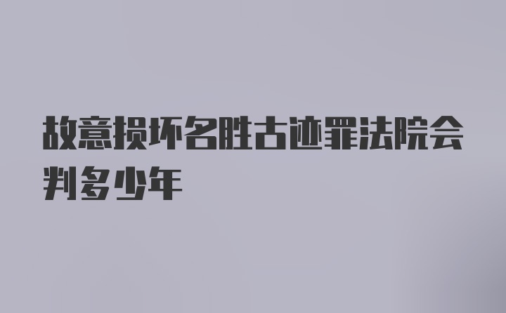 故意损坏名胜古迹罪法院会判多少年