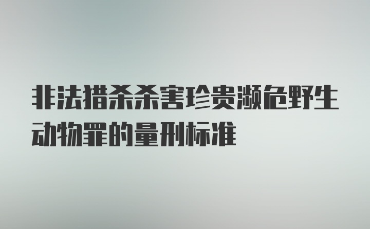 非法猎杀杀害珍贵濒危野生动物罪的量刑标准