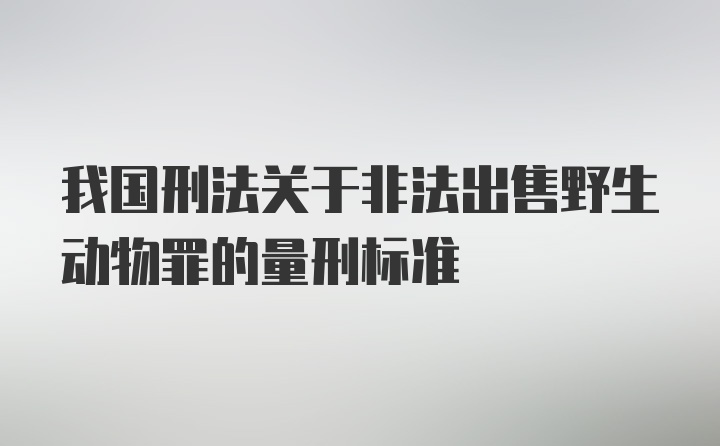 我国刑法关于非法出售野生动物罪的量刑标准