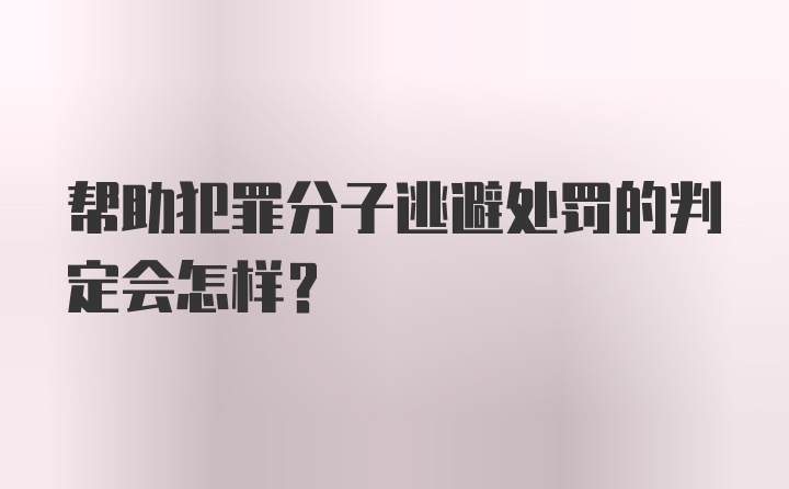 帮助犯罪分子逃避处罚的判定会怎样?