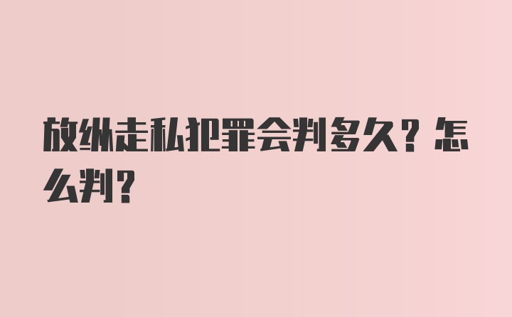 放纵走私犯罪会判多久?怎么判?