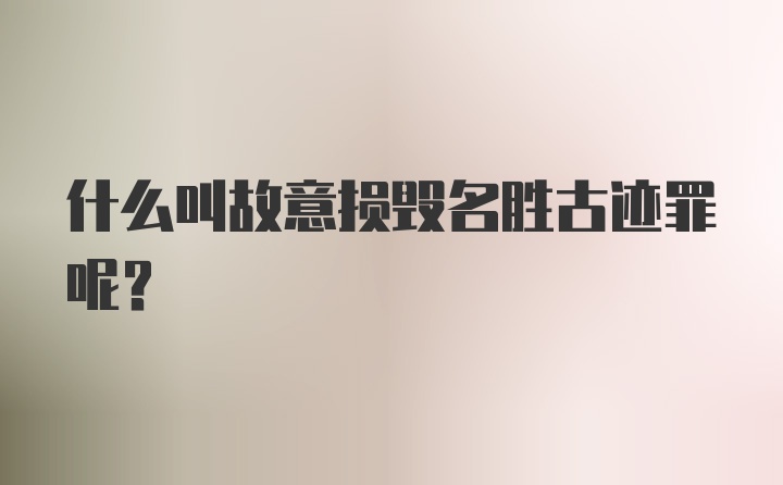 什么叫故意损毁名胜古迹罪呢?