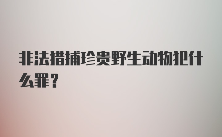 非法猎捕珍贵野生动物犯什么罪？