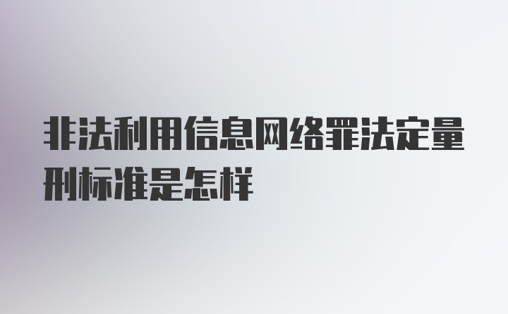 非法利用信息网络罪法定量刑标准是怎样