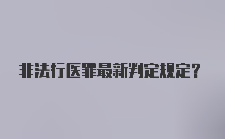 非法行医罪最新判定规定？