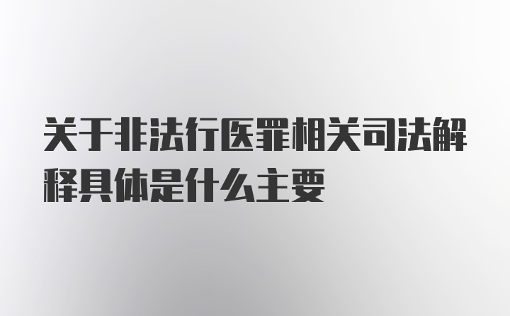 关于非法行医罪相关司法解释具体是什么主要