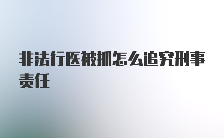 非法行医被抓怎么追究刑事责任