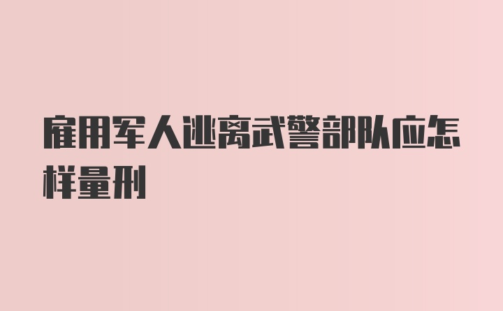 雇用军人逃离武警部队应怎样量刑