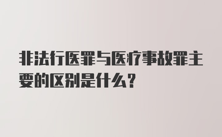 非法行医罪与医疗事故罪主要的区别是什么？