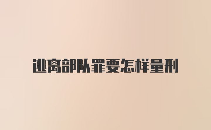 逃离部队罪要怎样量刑